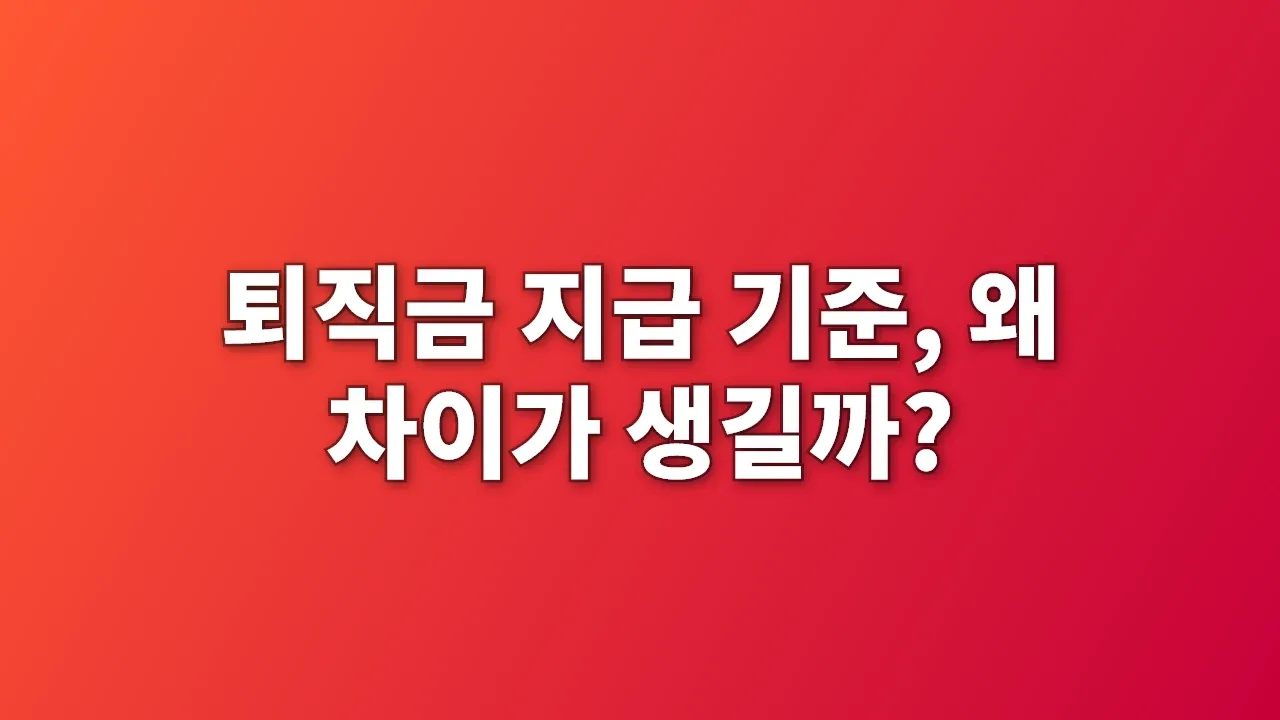 퇴직금 지급 기준, 왜 차이가 생길까?